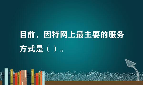 目前，因特网上最主要的服务方式是（）。