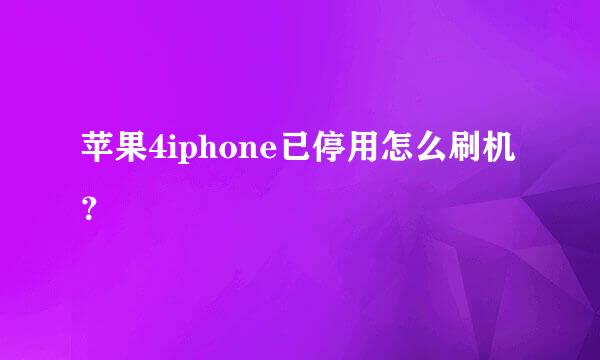 苹果4iphone已停用怎么刷机？