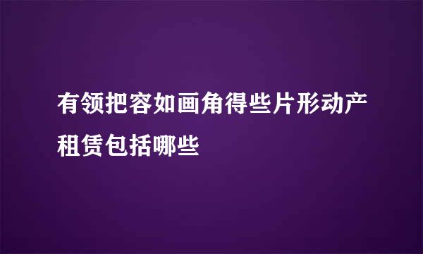 有领把容如画角得些片形动产租赁包括哪些