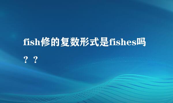 fish修的复数形式是fishes吗？？