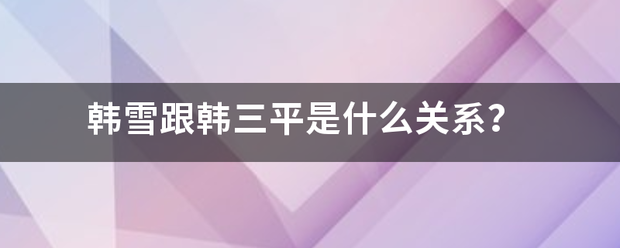 韩雪跟韩三平是来自什么关系？