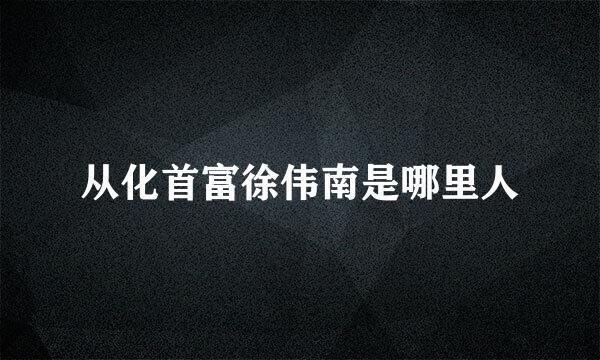 从化首富徐伟南是哪里人