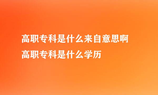 高职专科是什么来自意思啊 高职专科是什么学历