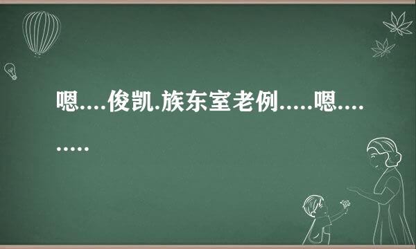 嗯....俊凯.族东室老例.....嗯......我...不行......不.....不要啊......啊