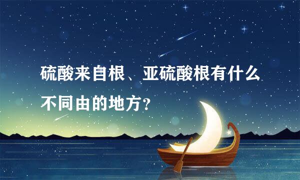 硫酸来自根、亚硫酸根有什么不同由的地方？