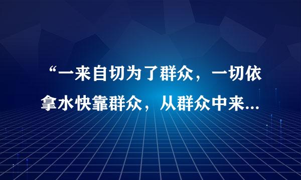 “一来自切为了群众，一切依拿水快靠群众，从群众中来，到群众中去，把党的正确主张变为群众的自觉行动。”这是党章对（    ）的表述。