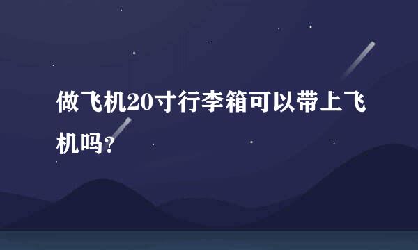 做飞机20寸行李箱可以带上飞机吗？