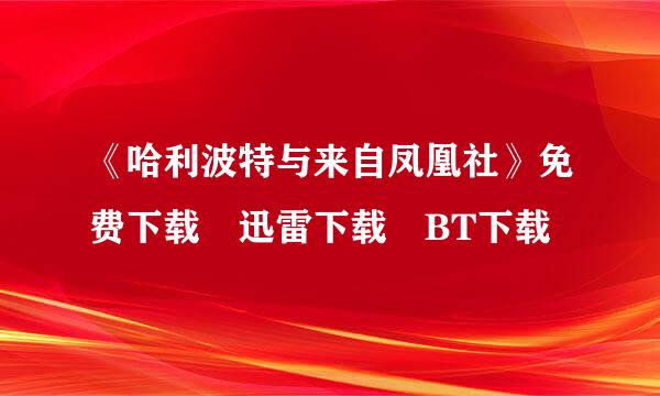 《哈利波特与来自凤凰社》免费下载 迅雷下载 BT下载