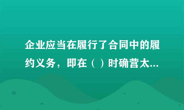 企业应当在履行了合同中的履约义务，即在（）时确营太省矛跳认收入。