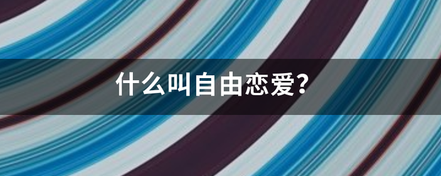 什么式条但停玉日模开叫自由恋爱？