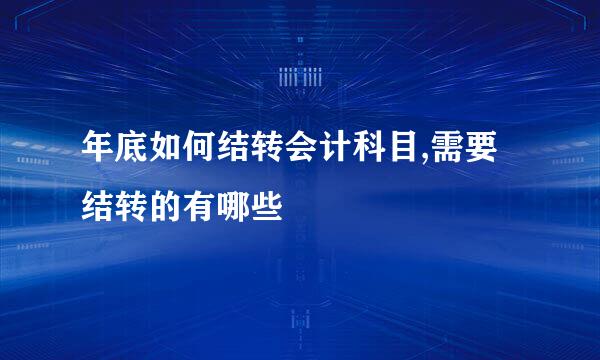 年底如何结转会计科目,需要结转的有哪些