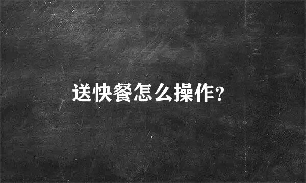 送快餐怎么操作？