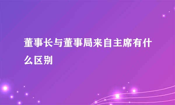 董事长与董事局来自主席有什么区别