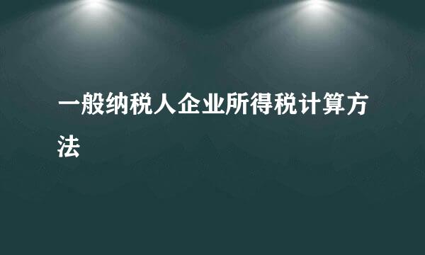 一般纳税人企业所得税计算方法