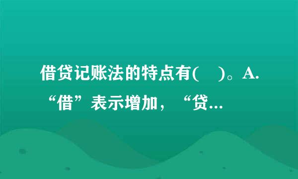 借贷记账法的特点有( )。A.“借”表示增加，“贷”表示减少B.以“借”、“贷”为记账符号###SXB##