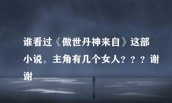 谁看过《傲世丹神来自》这部小说。主角有几个女人？？？谢谢