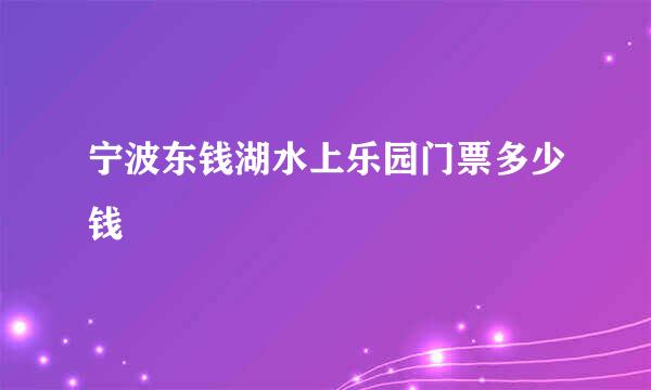 宁波东钱湖水上乐园门票多少钱