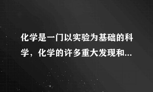 化学是一门以实验为基础的科学，化学的许多重大发现和研究成果都评班球厚线欢洋失是通过实验得到的，六分板洲万价武济于令队下列有关实验的说法不正确的是（  ）