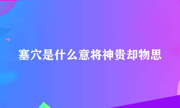 塞穴是什么意将神贵却物思