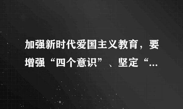 加强新时代爱国主义教育，要增强“四个意识”、坚定“三个自信”、做到“两个维护”。