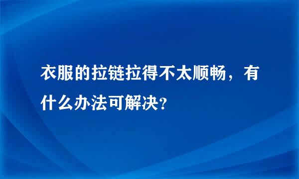 衣服的拉链拉得不太顺畅，有什么办法可解决？