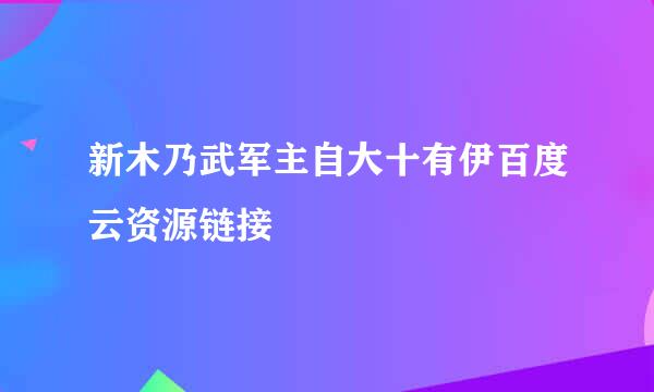 新木乃武军主自大十有伊百度云资源链接