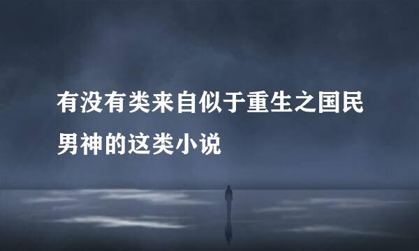 有没有类来自似于重生之国民男神的这类小说