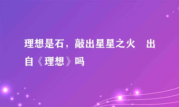 理想是石，敲出星星之火 出自《理想》吗