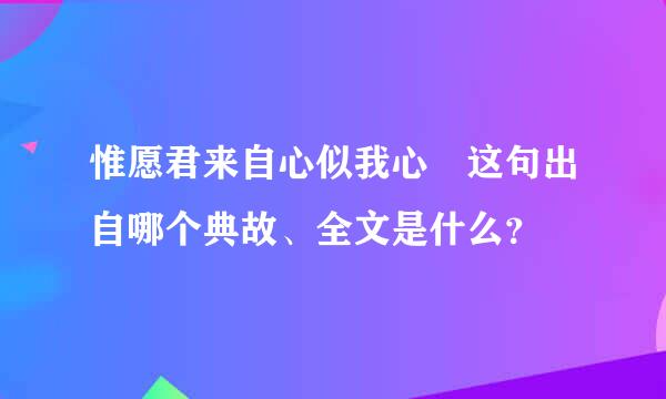 惟愿君来自心似我心 这句出自哪个典故、全文是什么？