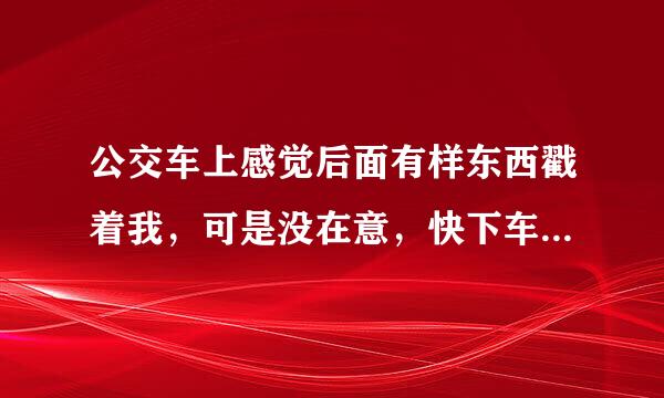 公交车上感觉后面有样东西戳着我，可是没在意，快下车了我回头一看，一个中年男子，他裤裆是尖的！太恶心