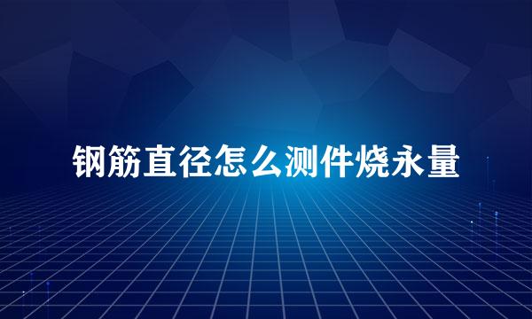 钢筋直径怎么测件烧永量