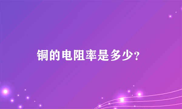 铜的电阻率是多少？