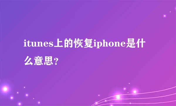 itunes上的恢复iphone是什么意思？