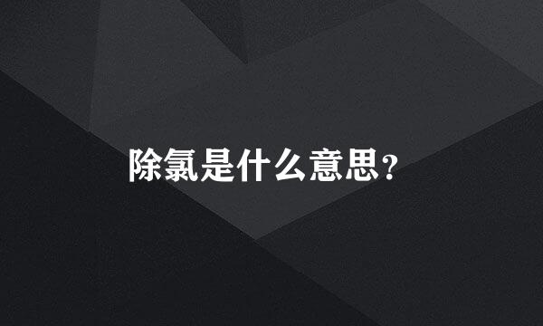 除氯是什么意思？