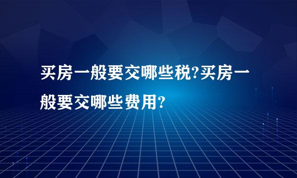 买房一般要交哪些税?买房一般要交哪些费用?