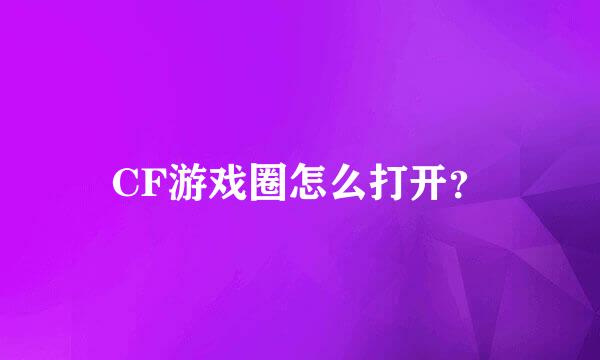 CF游戏圈怎么打开？