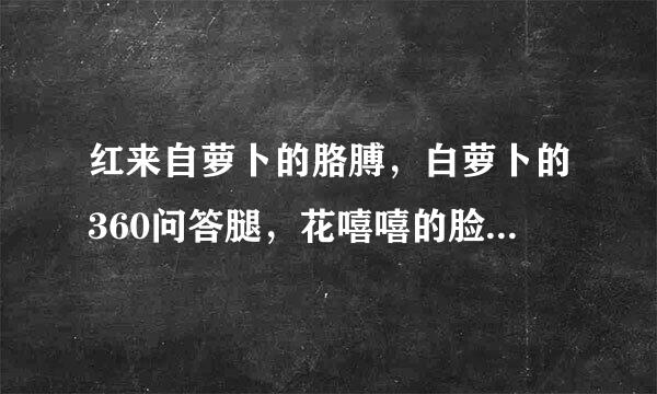 红来自萝卜的胳膊，白萝卜的360问答腿，花嘻嘻的脸庞，是哪首歌的歌词哪部电视剧的主题曲？