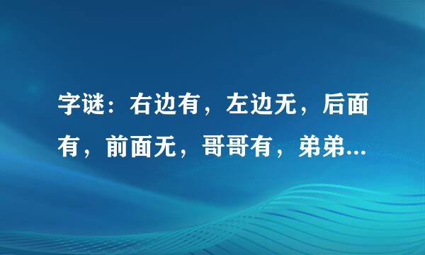 字谜：右边有，左边无，后面有，前面无，哥哥有，弟弟无，周家有，李家无……