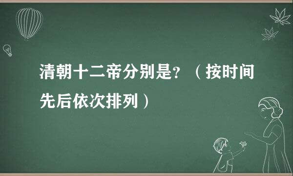 清朝十二帝分别是？（按时间先后依次排列）