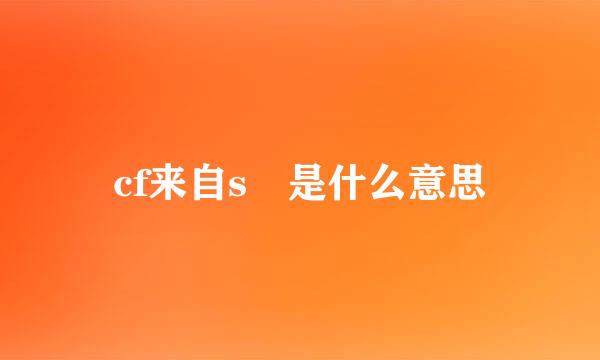 cf来自s 是什么意思