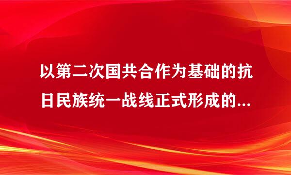 以第二次国共合作为基础的抗日民族统一战线正式形成的标志是(    )。