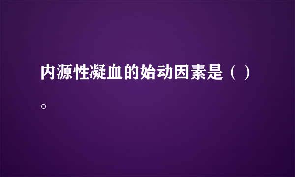 内源性凝血的始动因素是（）。