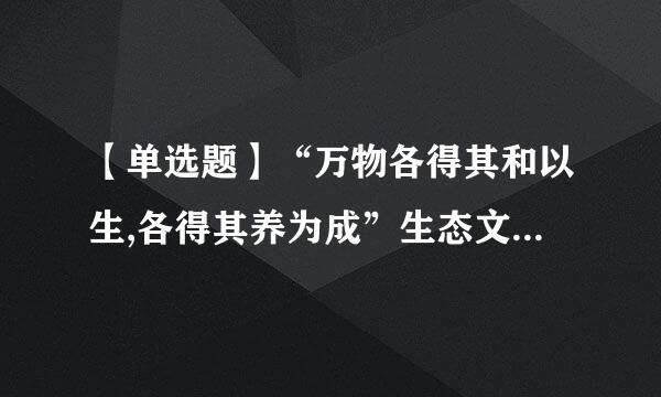 【单选题】“万物各得其和以生,各得其养为成”生态文明的核心应该是