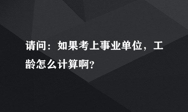 请问：如果考上事业单位，工龄怎么计算啊？