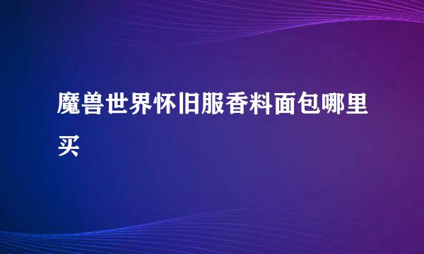 魔兽世界怀旧服香料面包哪里买