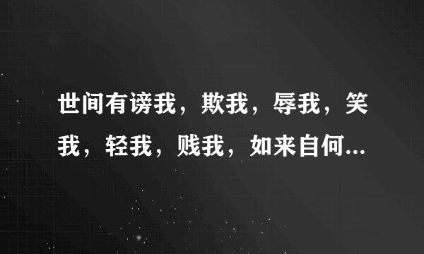 世间有谤我，欺我，辱我，笑我，轻我，贱我，如来自何处之乎，这句话的原文出自哪里?