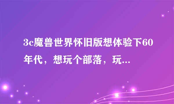 3c魔兽世界怀旧版想体验下60年代，想玩个部落，玩哪个种族什么职业比较好呢?