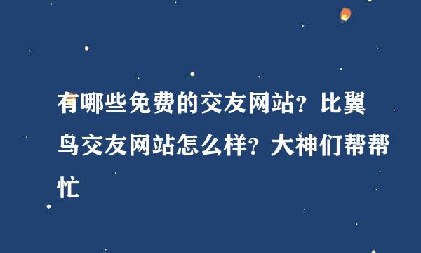 有哪些免费的交友网站？比翼鸟交友网站怎么样？大神们帮帮忙