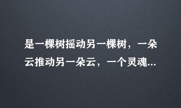 是一棵树摇动另一棵树，一朵云推动另一朵云，一个灵魂唤醒另一个灵魂，谁写的