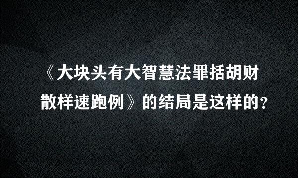 《大块头有大智慧法罪括胡财散样速跑例》的结局是这样的？